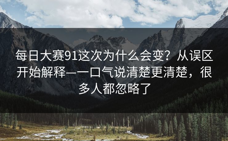 每日大赛91这次为什么会变？从误区开始解释—一口气说清楚更清楚，很多人都忽略了