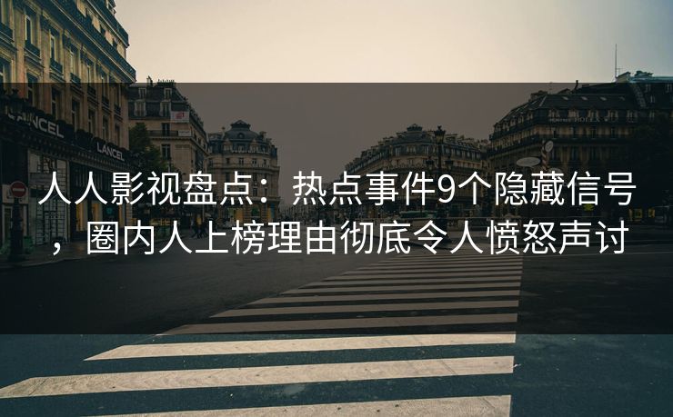 人人影视盘点：热点事件9个隐藏信号，圈内人上榜理由彻底令人愤怒声讨