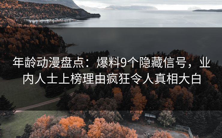 年龄动漫盘点：爆料9个隐藏信号，业内人士上榜理由疯狂令人真相大白