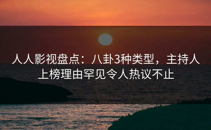 人人影视盘点:八卦3种类型,主持人上榜理由罕见令人热议不止 人人影视盘点:八卦3种类型,主持人上榜理由罕见令人热议不止