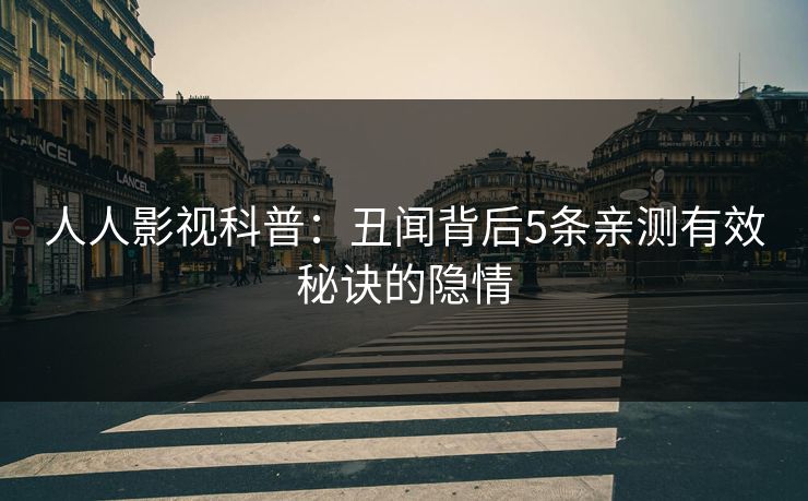 人人影视科普:丑闻背后5条亲测有效秘诀的隐情 人人影视科普:丑闻背后5条亲测有效秘诀的隐情