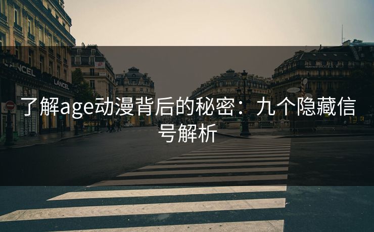 了解age动漫背后的秘密:九个隐藏信号解析 了解age动漫背后的秘密:九个隐藏信号解析