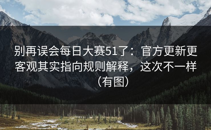别再误会每日大赛51了：官方更新更客观其实指向规则解释，这次不一样（有图）